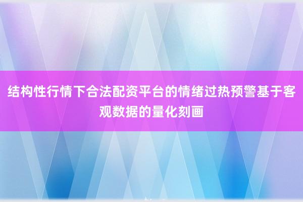 结构性行情下合法配资平台的情绪过热预警基于客观数据的量化刻画