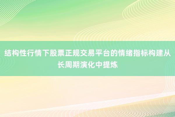 结构性行情下股票正规交易平台的情绪指标构建从长周期演化中提炼