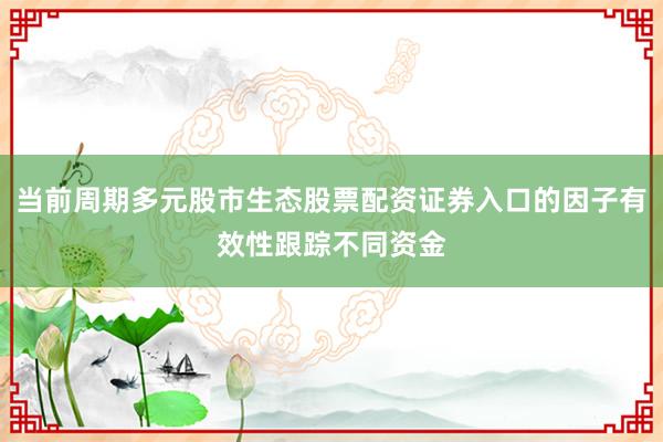 当前周期多元股市生态股票配资证券入口的因子有效性跟踪不同资金
