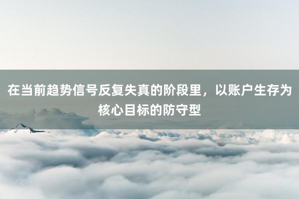 在当前趋势信号反复失真的阶段里，以账户生存为核心目标的防守型